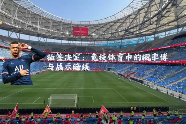 抽签决定：竞技体育中的概率博弈与战术暗线