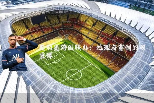 美加墨跨国联办:地理与赛制的双重博弈