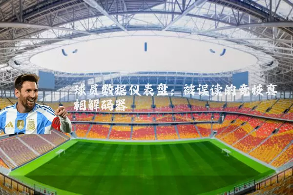 球员数据仪表盘:被误读的竞技真相解码器