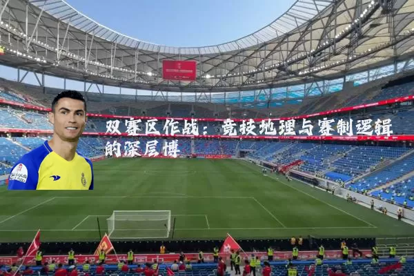 双赛区作战：竞技地理与赛制逻辑的深层博弈