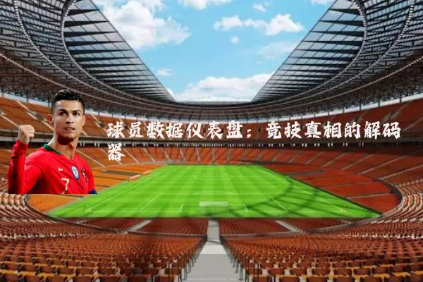 球员数据仪表盘：竞技真相的解码器