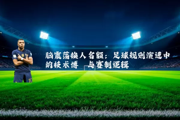 脑震荡换人名额：足球规则演进中的技术博弈与赛制逻辑