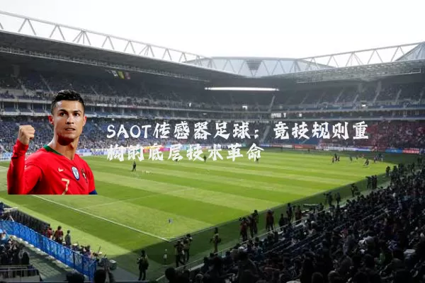 SAOT传感器足球:竞技规则重构的底层技术革命