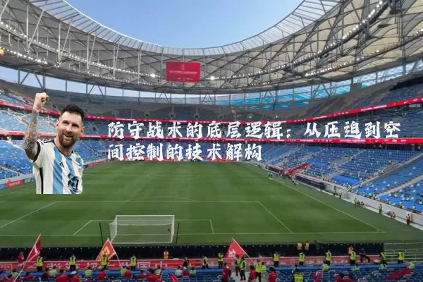 防守战术的底层逻辑:从压迫到空间控制的技术解构