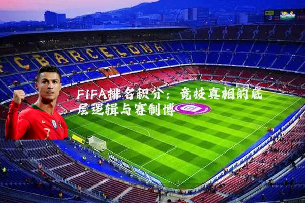 FIFA排名积分：竞技真相的底层逻辑与赛制博弈