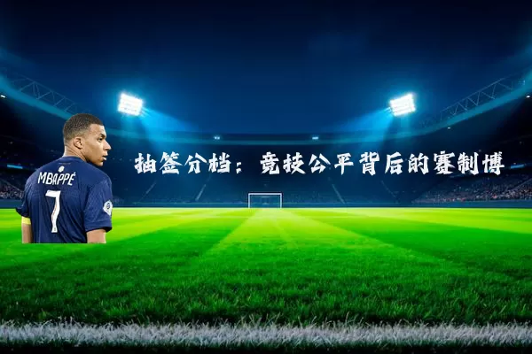 抽签分档:竞技公平背后的赛制博弈