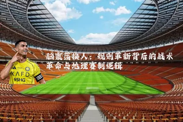 脑震荡换人：规则革新背后的战术革命与地理赛制逻辑