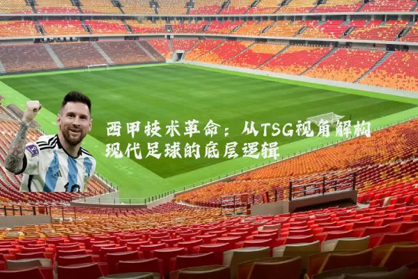 西甲技术革命：从TSG视角解构现代足球的底层逻辑