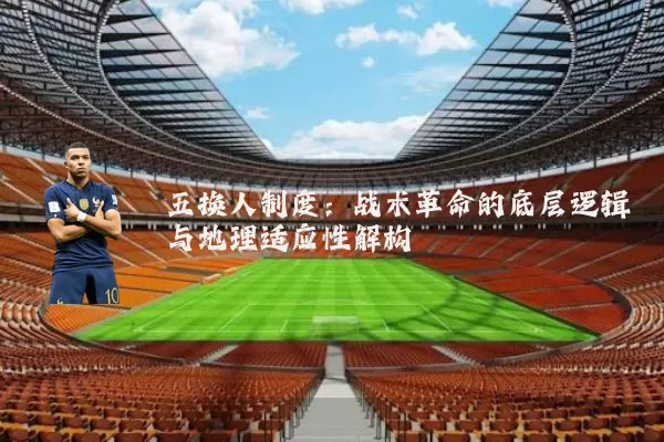 五换人制度:战术革命的底层逻辑与地理适应性解构