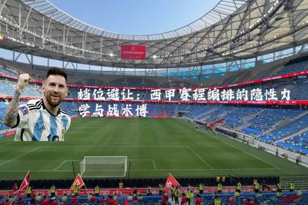 档位避让:西甲赛程编排的隐性力学与战术博弈