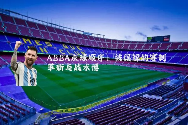 ABBA点球顺序：被误解的赛制革新与战术博弈