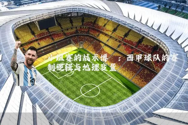 小组赛的战术博弈:西甲球队的赛制逻辑与地理变量